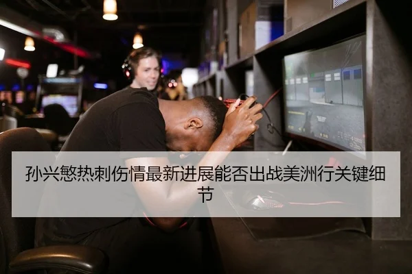孙兴慜热刺伤情最新进展能否出战美洲行关键细节